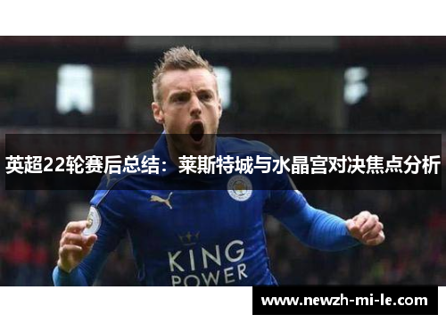 英超22轮赛后总结：莱斯特城与水晶宫对决焦点分析
