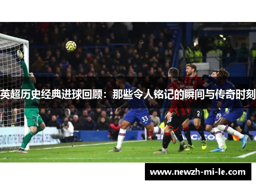 英超历史经典进球回顾：那些令人铭记的瞬间与传奇时刻