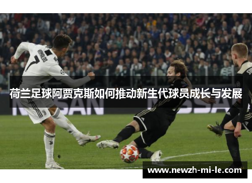 荷兰足球阿贾克斯如何推动新生代球员成长与发展