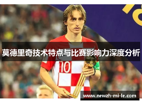 莫德里奇技术特点与比赛影响力深度分析