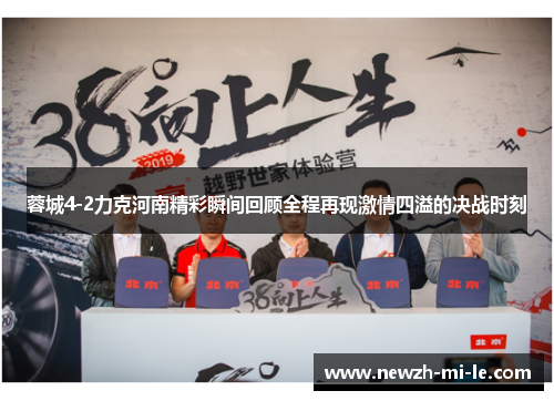 蓉城4-2力克河南精彩瞬间回顾全程再现激情四溢的决战时刻