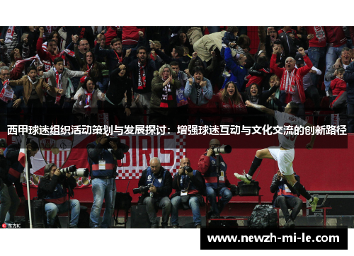 西甲球迷组织活动策划与发展探讨：增强球迷互动与文化交流的创新路径