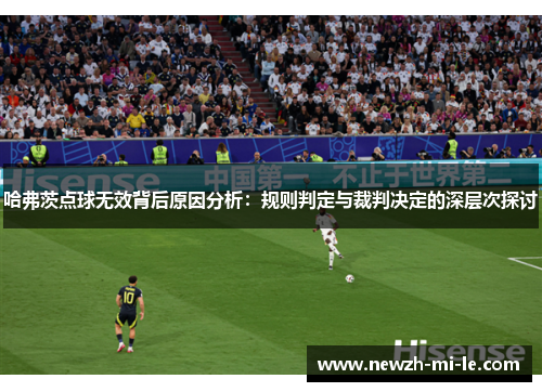 哈弗茨点球无效背后原因分析：规则判定与裁判决定的深层次探讨