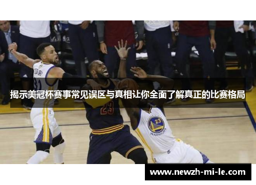 揭示美冠杯赛事常见误区与真相让你全面了解真正的比赛格局