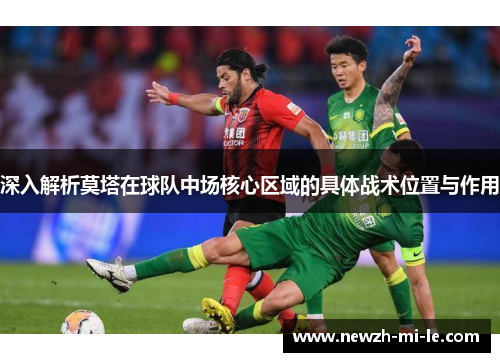 深入解析莫塔在球队中场核心区域的具体战术位置与作用