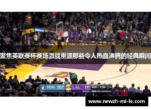 聚焦英联赛杯赛场激战重温那些令人热血沸腾的经典瞬间 聚焦英联赛杯赛场激战重温那些令人热血沸腾的经典瞬间