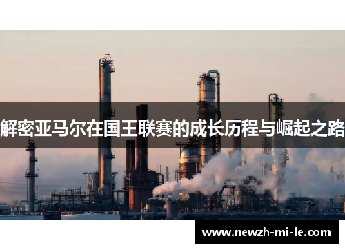 解密亚马尔在国王联赛的成长历程与崛起之路