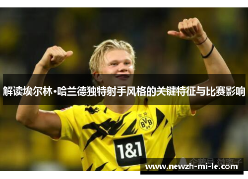 解读埃尔林·哈兰德独特射手风格的关键特征与比赛影响 解读埃尔林·哈兰德独特射手风格的关键特征与比赛影响