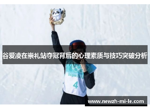 谷爱凌在崇礼站夺冠背后的心理素质与技巧突破分析 谷爱凌在崇礼站夺冠背后的心理素质与技巧突破分析