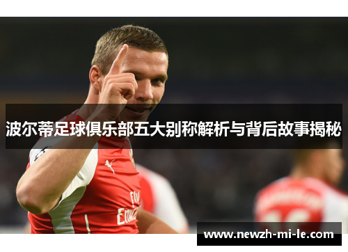 波尔蒂足球俱乐部五大别称解析与背后故事揭秘