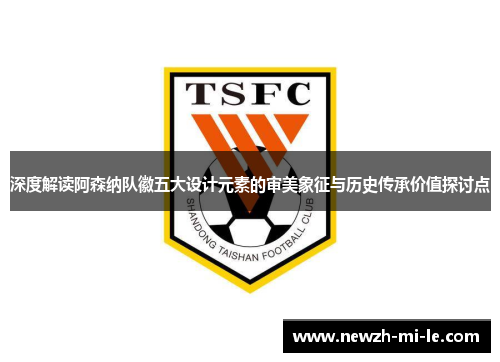 深度解读阿森纳队徽五大设计元素的审美象征与历史传承价值探讨点