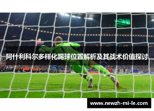 阿什利科尔多样化踢球位置解析及其战术价值探讨