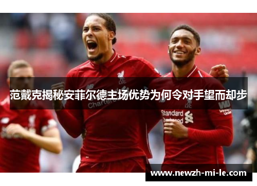 范戴克揭秘安菲尔德主场优势为何令对手望而却步