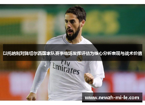 以托纳利对阵切尔西国家队赛事临场发挥评估为核心分析表现与战术价值 以托纳利对阵切尔西国家队赛事临场发挥评估为核心分析表现与战术价值