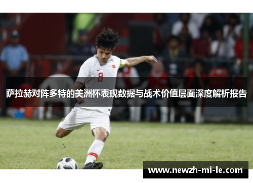 萨拉赫对阵多特的美洲杯表现数据与战术价值层面深度解析报告