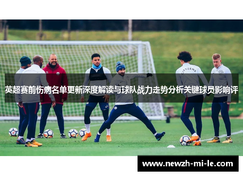 英超赛前伤病名单更新深度解读与球队战力走势分析关键球员影响评
