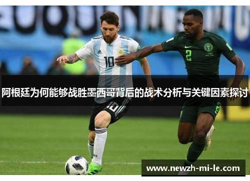 阿根廷为何能够战胜墨西哥背后的战术分析与关键因素探讨 阿根廷为何能够战胜墨西哥背后的战术分析与关键因素探讨