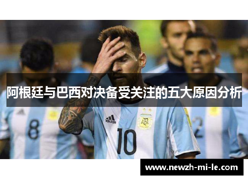 阿根廷与巴西对决备受关注的五大原因分析 阿根廷与巴西对决备受关注的五大原因分析