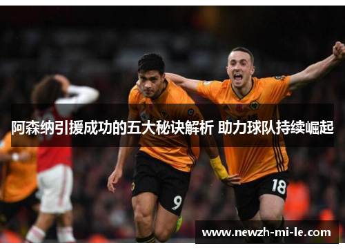 阿森纳引援成功的五大秘诀解析 助力球队持续崛起 阿森纳引援成功的五大秘诀解析 助力球队持续崛起