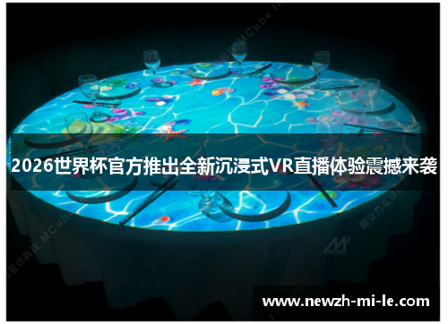2026世界杯官方推出全新沉浸式VR直播体验震撼来袭