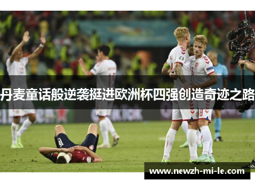 丹麦童话般逆袭挺进欧洲杯四强创造奇迹之路