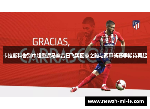 卡拉斯科告别中超重返马竞昔日飞翼回家之路与西甲新赛季期待再起 卡拉斯科告别中超重返马竞昔日飞翼回家之路与西甲新赛季期待再起