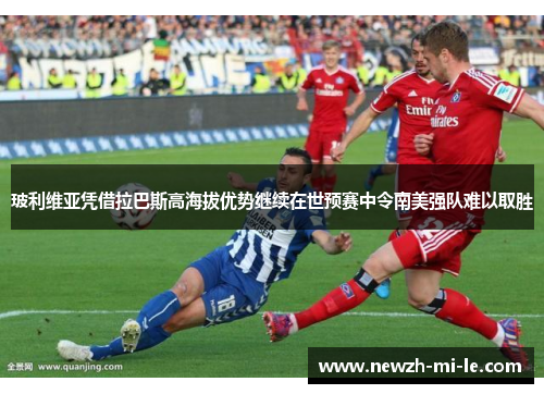 玻利维亚凭借拉巴斯高海拔优势继续在世预赛中令南美强队难以取胜