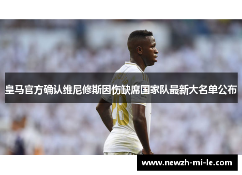 皇马官方确认维尼修斯因伤缺席国家队最新大名单公布