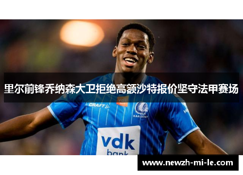 里尔前锋乔纳森大卫拒绝高额沙特报价坚守法甲赛场