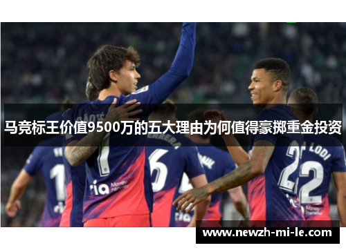 马竞标王价值9500万的五大理由为何值得豪掷重金投资