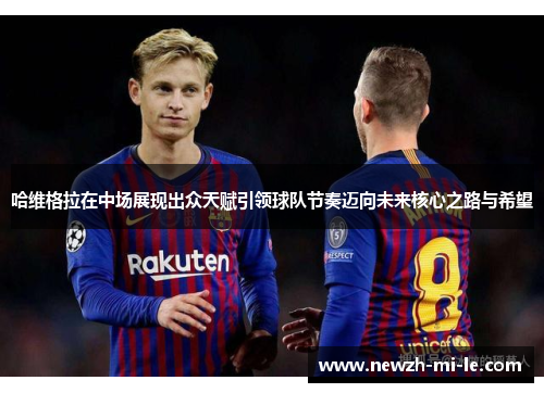 哈维格拉在中场展现出众天赋引领球队节奏迈向未来核心之路与希望