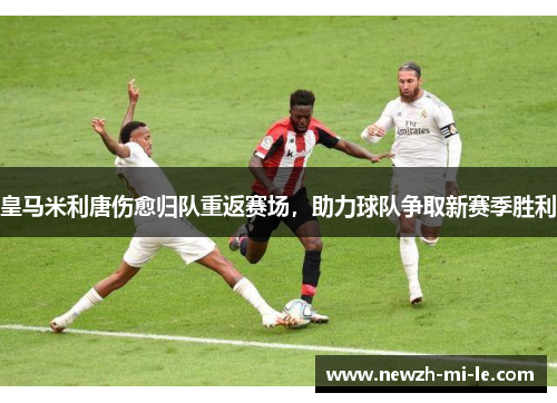 皇马米利唐伤愈归队重返赛场，助力球队争取新赛季胜利