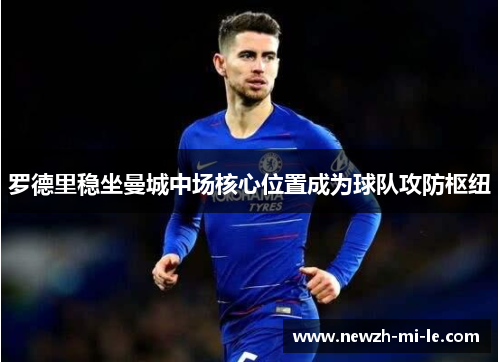 罗德里稳坐曼城中场核心位置成为球队攻防枢纽