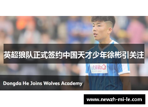 英超狼队正式签约中国天才少年徐彬引关注