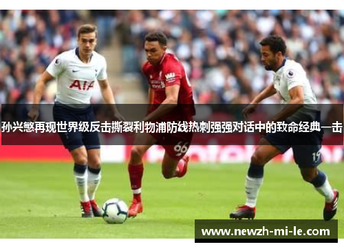 孙兴慜再现世界级反击撕裂利物浦防线热刺强强对话中的致命经典一击