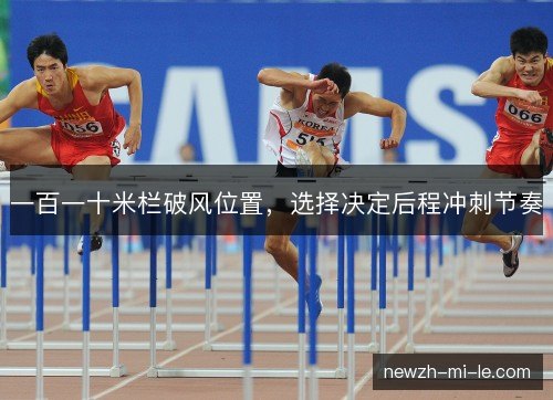 一百一十米栏破风位置，选择决定后程冲刺节奏