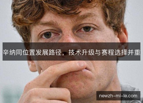 辛纳同位置发展路径，技术升级与赛程选择并重